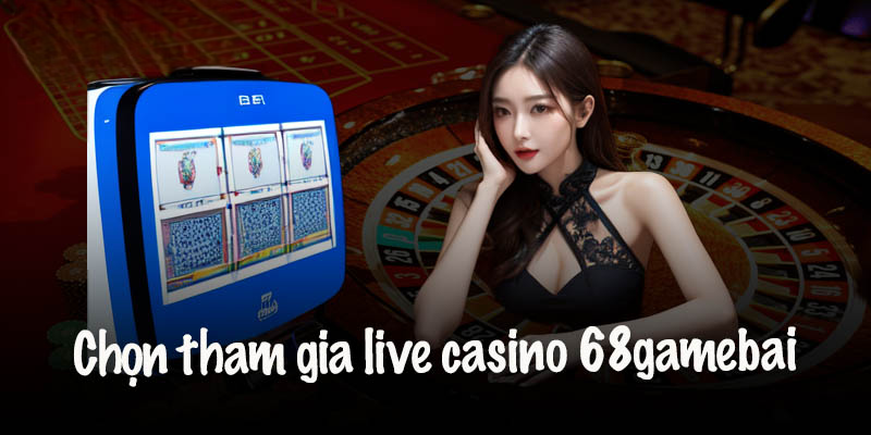 Hướng Dẫn Tham Gia Live Casino 68 Game Bài