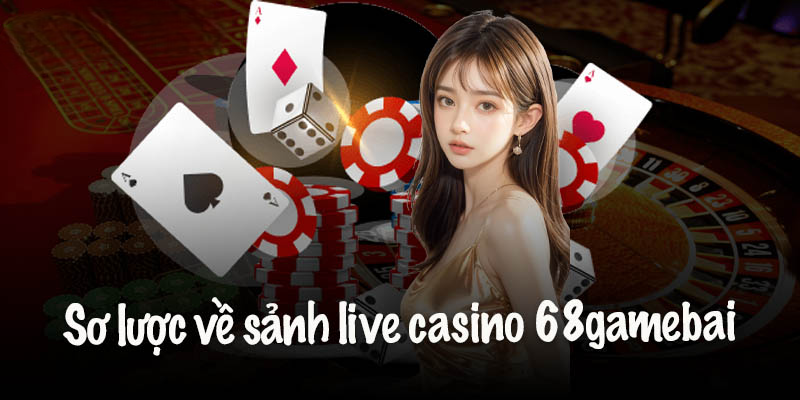 Tổng quan về sảnh Live Casino 68 Game Bài